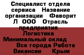 Специалист отдела сервиса › Название организации ­ Фаворит-Л, ООО › Отрасль предприятия ­ Логистика › Минимальный оклад ­ 50 000 - Все города Работа » Вакансии   . Крым,Бахчисарай